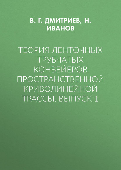 Теория ленточных трубчатых конвейеров пространственной криволинейной трассы. Выпуск 1