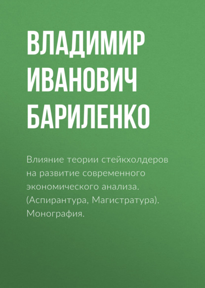 Влияние теории стейкхолдеров на развитие современного экономического анализа. (Аспирантура, Бакалавриат, Магистратура). Монография.