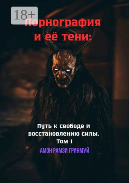 Порнография и её тени: Путь к свободе и восстановлению силы. Том 1. Как разжечь внутренний огонь и выкинуть дьявола за дверь