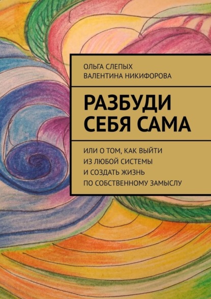Разбуди себя сама. Или о том, как выйти из любой системы и создать жизнь по собственному замыслу