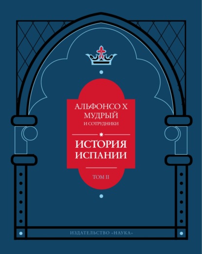 История Испании, которую составил благороднейший король дон Альфонсо, сын благородного короля дона Фернандо и королевы доньи Беатрис. Том 2