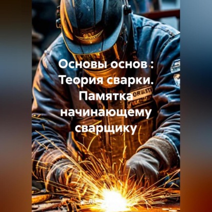 Основы основ : Теория сварки. Памятка начинающему сварщику.
