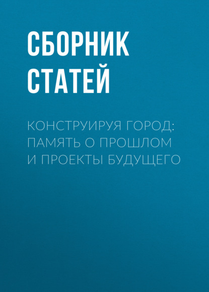Конструируя город: память о прошлом и проекты будущего