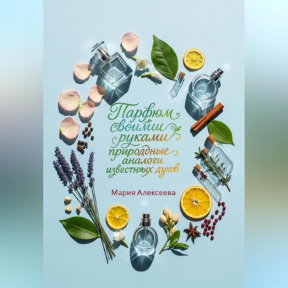 Парфюм своими руками: природные аналоги известных духов.