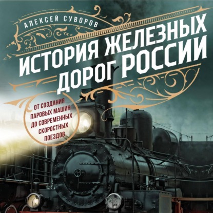 История железных дорог России. От создания паровых машин до современных скоростных поездов