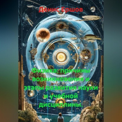 Физика: причины возникновения и этапы развития науки и учебной дисциплины.