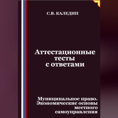 Аттестационные тесты с ответами. Муниципальное право. Экономические основы местного самоуправления