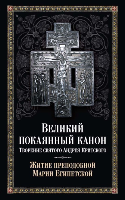 Великий покаянный канон. Творение святого Андрея Критского. Житие преподобной Марии Египетской