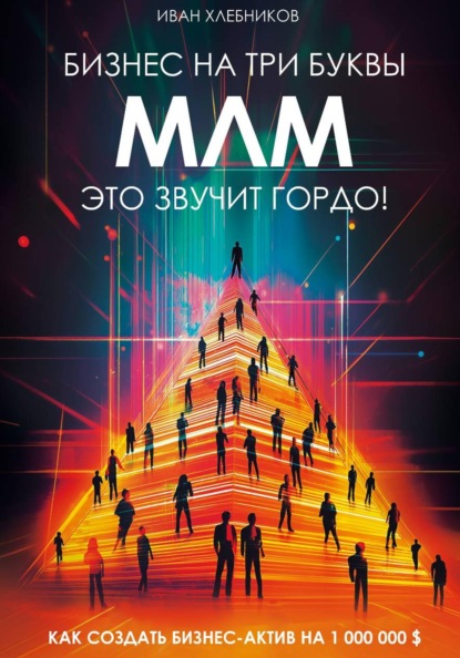 Бизнес на ТРИ буквы. МЛМ – это звучит гордо! Как создать бизнес-актив на $1 000 000