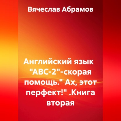 Английский язык   "ABC-2"-скорая помощь." Ах, этот перфект!" .Книга вторая