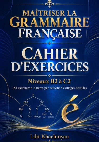 Cahier dexercices: Maîtriser la Grammaire Française  Exercices B2–C2   Règles  Exceptions  : Exercices  Corrigés  Français authentique