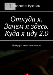 Откуда я. Зачем я здесь. Куда я иду 2.0. Мемуары инопланетянина