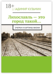 Лихославль – это город такой… Очерки и картины жизни