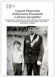 Лейтенант Решетнёв и адская мясорубка. Два рассказа о моём деде, который в Великую Отечественную войну командовал эшелоном, подвозившим «Катюшам» реактивные снаряды