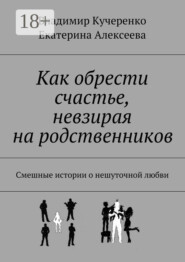 Как обрести счастье, невзирая на родственников. Смешные истории о нешуточной любви