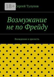 Возмужание не по Фрейду. Вхождение в зрелость