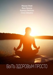 Быть здоровым просто. Как укрепить и сохранить здоровье