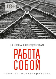 Работа собой. Записки психотерапевта