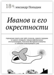 Иванов и его окрестности. городская сюита для трёх голосов, одного чердака и одного подвала с философическими отступлениями, блеском Янтарной комнаты и тайнами взыскующего ума