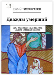 Дважды умерший. или Толковый молитвослов Лазаря Четверодневного