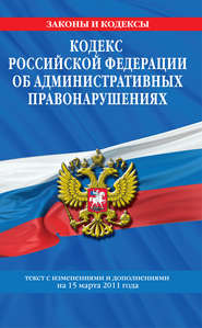 Кодекс РФ об административных правонарушениях. Текст с изм. и доп. на 15 марта 2011 г.