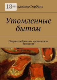 Утомленные бытом. Сборник избранных иронических рассказов