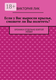 Если у Вас выросли крылья, сможете ли Вы полететь? хроники отдельно взятой любви