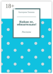 Найди ее, обязательно! Рассказы