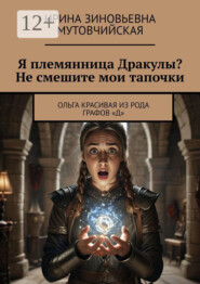 Я племянница Дракулы? Не смешите мои тапочки. Ольга Красивая из рода графов «Д»