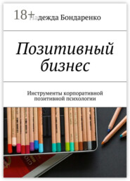 Позитивный бизнес. Инструменты корпоративной позитивной психологии