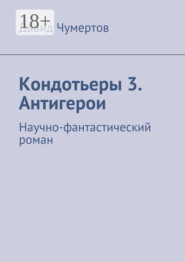 Кондотьеры 3. Антигерои. Научно-фантастический роман