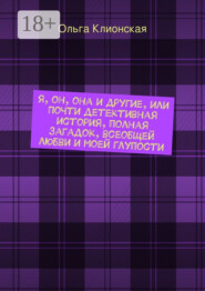 Я, он, она и другие, или Почти детективная история, полная загадок, всеобщей любви и моей глупости