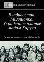 Владивосток. Миллионка. Украденное платье мадам Харуко. Четвертая книга из серии «Хайшенвей»
