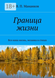 Граница жизни. Вся наша жизнь, мозаика в стихах