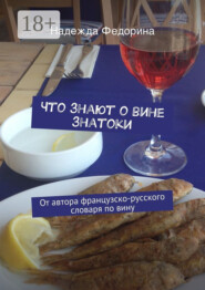 Что знают о вине знатоки. От автора французско-русского словаря по вину