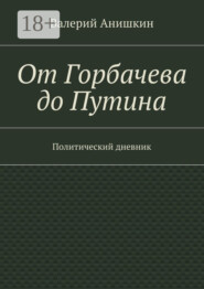От Горбачева до Путина. Политический дневник