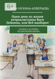 Один день из жизни второклассника Васи Лейкина, или Всё наоборот. Сказки и истории из школьной жизни
