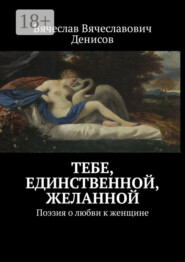Тебе, единственной, желанной. Поэзия о любви к женщине