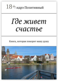 Где живет счастье. Книга, которая покорит вашу душу
