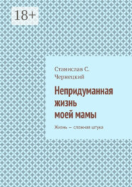 Непридуманная жизнь моей мамы. Жизнь – сложная штука