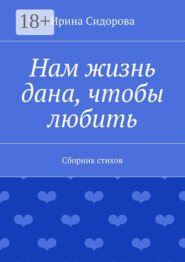 Нам жизнь дана, чтобы любить. Сборник стихов