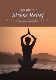 Stress Relief. How to Manage Stress in Everyday Life, Prevent Depression and Improve Mental Health