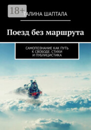 Поезд без маршрута. Самопознание как путь к свободе. Стихи и публицистика