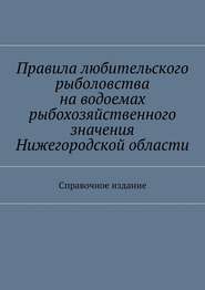 Правила любительского рыболовства на водоемах рыбохозяйственного значения Нижегородской области. Справочное издание