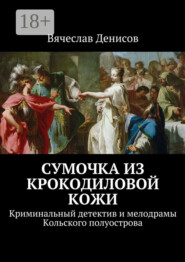 Сумочка из крокодиловой кожи. Криминальный детектив и мелодрамы Кольского полуострова