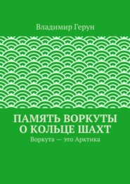 Память Воркуты о кольце шахт. Воркута – это Арктика