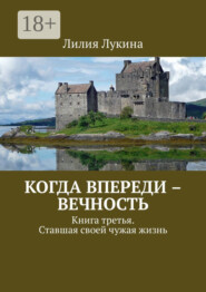 Когда впереди – вечность. Книга третья. Ставшая своей чужая жизнь
