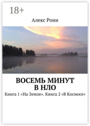 Восемь минут в НЛО. Книга 1 «На Земле». Книга 2 «В Космосе»