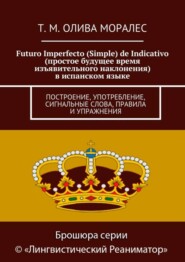Futuro Imperfecto (Simple) de Indicativo (простое будущее время изъявительного наклонения) в испанском языке. Построение, употребление, сигнальные слова, правила и упражнения
