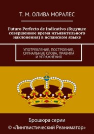 Futuro Perfecto de Indicativo (будущее совершенное время изъявительного наклонения) в испанском языке. Употребление, построение, сигнальные слова, правила и упражнения